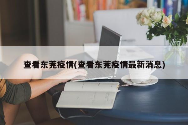 查看东莞疫情(查看东莞疫情最新消息)