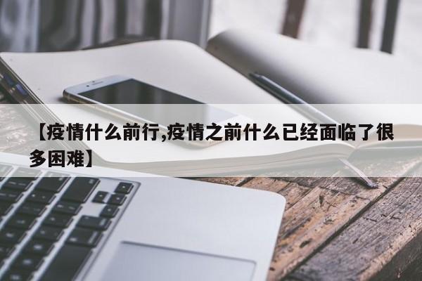 【疫情什么前行,疫情之前什么已经面临了很多困难】