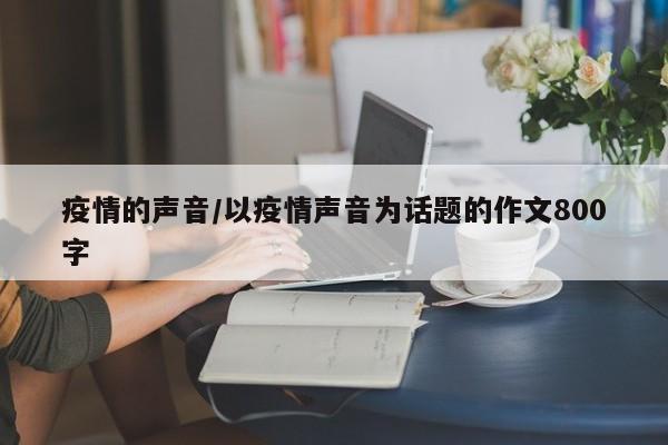 疫情的声音/以疫情声音为话题的作文800字
