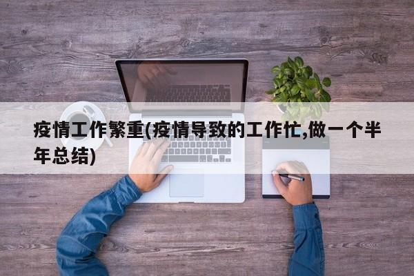 疫情工作繁重(疫情导致的工作忙,做一个半年总结)