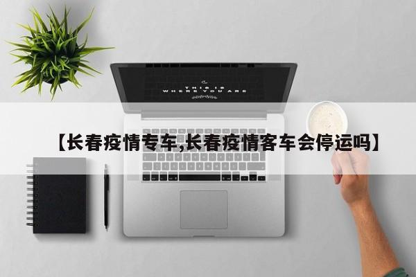 【长春疫情专车,长春疫情客车会停运吗】