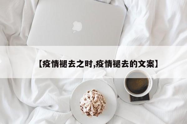 【疫情褪去之时,疫情褪去的文案】