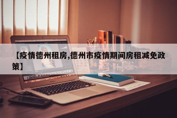 【疫情德州租房,德州市疫情期间房租减免政策】
